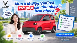 Mua ô tô điện VinFast trả góp cần thu nhập bao nhiêu?